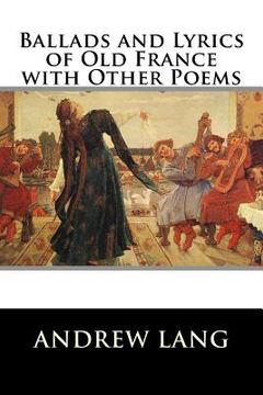 portada Ballads and Lyrics of Old France with Other Poems (in English)