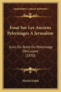 portada Essai Sur Les Anciens Pelerinages A Jerusalem: Suivi Du Texte Du Pelerinage D'Arculphe (1870) (in French)