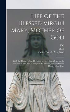 portada Life of the Blessed Virgin Mary, Mother of God: With the History of the Devotion to her: Completed by the Traditions of East, the Writings of the Fath