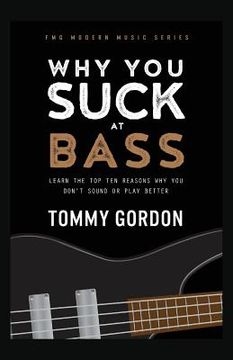 portada Why You Suck at Bass: Learn the Top Ten Reasons Why You Don't Sound or Play Better (en Inglés)