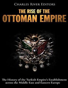 portada El surgimiento del Imperio Otomano: La Historia del Establecimiento del Imperio Turco en el Medio Oriente y Europa del Este