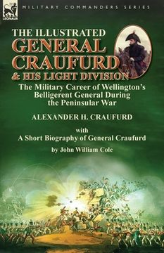 portada The Illustrated General Craufurd and His Light Division: the Military Career of Wellington's Belligerent General During the Peninsular War with a Shor (en Inglés)
