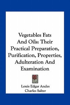 portada vegetables fats and oils: their practical preparation, purification, properties, adulteration and examination (en Inglés)