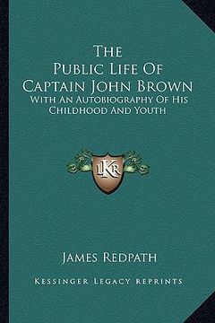 portada the public life of captain john brown: with an autobiography of his childhood and youth (en Inglés)