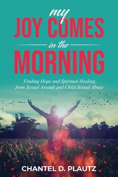 portada My Joy Comes in the Morning: Finding Hope and Spiritual Healing from Sexual Assault and Child Sexual Abuse (en Inglés)