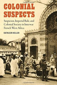 portada Colonial Suspects: Suspicion, Imperial Rule, And Colonial Society In Interwar French West Africa (france Overseas: Studies In Empire And Decolonization) (en Inglés)