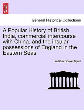 portada a popular history of british india, commercial intercourse with china, and the insular possessions of england in the eastern seas (en Inglés)