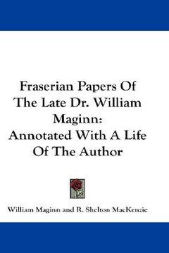 portada fraserian papers of the late dr. william maginn: annotated with a life of the author (in English)