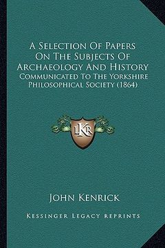 portada a selection of papers on the subjects of archaeology and history: communicated to the yorkshire philosophical society (1864) (en Inglés)