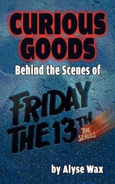 portada Curious Goods: Behind the Scenes of Friday the 13th: The Series (hardback) (en Inglés)