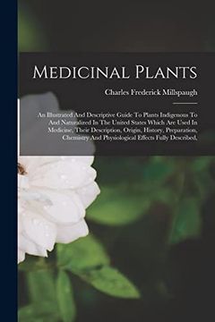 Medicinal Plants: An Illustrated and Descriptive Guide to Plants Indigenous to and Naturalized in the United States Which are Used in Medicine, Their. And Physiological Effects Fully Described, (en Inglés)