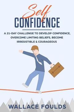 portada Self-Confidence: A 21-Day Challenge to Develop Confidence, Overcome Limiting Beliefs, Become Irresistible & Courageous (en Inglés)