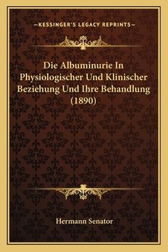 portada Die Albuminurie In Physiologischer Und Klinischer Beziehung Und Ihre Behandlung (1890) (en Alemán)