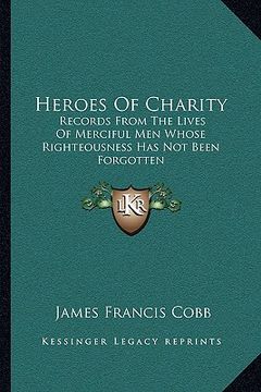 portada heroes of charity: records from the lives of merciful men whose righteousness has not been forgotten (en Inglés)