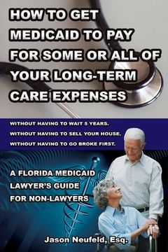 portada How to get Medicaid to pay for some or ALL of your long-term care expenses: without having to wait 5 years; without having to sell your house; and wit