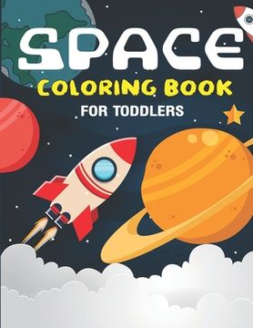 portada Space Coloring Book for Toddlers: Explore, Fun with Learn and Grow, Fantastic Outer Space Coloring with Planets, Astronauts, Space Ships, Rockets & Mo