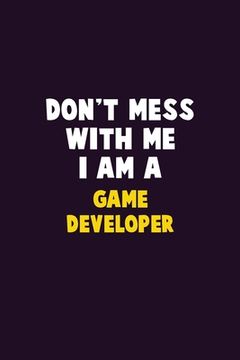portada Don't Mess With Me, I Am A Game Developer: 6X9 Career Pride 120 pages Writing Notebooks (en Inglés)