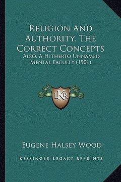 portada religion and authority, the correct concepts: also, a hitherto unnamed mental faculty (1901) (en Inglés)