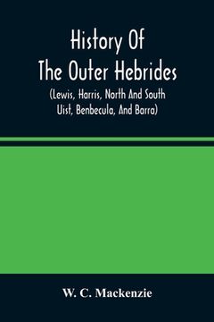 portada History Of The Outer Hebrides: (Lewis, Harris, North And South Uist, Benbecula, And Barra) (in English)