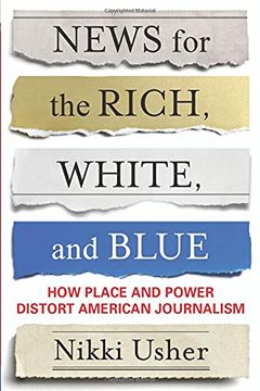 portada News for the Rich, White, and Blue: How Place and Power Distort American Journalism (in English)