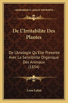 portada De L'Irritabilite Des Plantes: De L'Analogie Qu'Elle Presente Avec La Sensibilite Organique Des Animaux (1834) (en Francés)