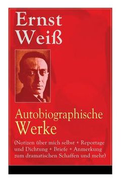 portada Ernst Weiß: Autobiographische Werke (Notizen über mich selbst + Reportage und Dichtung + Briefe + Anmerkung zum dramatischen Schaf (en Inglés)