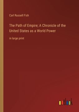 portada The Path of Empire; A Chronicle of the United States as a World Power: in large print (en Inglés)