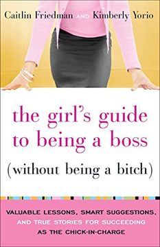 portada The Girl's Guide to Being a Boss (Without Being a Bitch): Valuable Lessons, Smart Suggestions, and True Stories for Succeeding as the Chick-In-Charge (en Inglés)