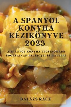 portada A spanyol konyha kézikönyve 2023: A spanyol konyha legfinomabb fogásainak receptjei és háttere (in Húngaro)