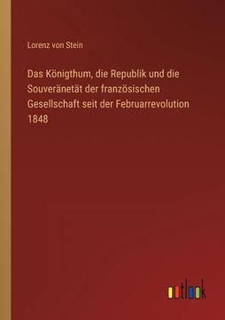 portada Das Königthum, die Republik und die Souveränetät der französischen Gesellschaft seit der Februarrevolution 1848 (en Alemán)