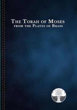 portada The Torah of Moses from the Plates of Brass: Traditions passed down from our fathers, recorded and preserved by the Commandments of God, to be brought (en Inglés)
