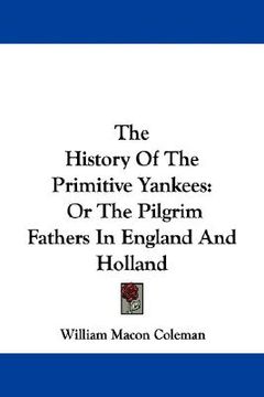 portada the history of the primitive yankees: or the pilgrim fathers in england and holland (en Inglés)