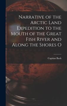 portada Narrative of the Arctic Land Expedition to the Mouth of the Great Fish River and Along the Shores O (en Inglés)