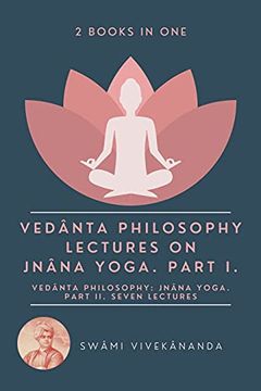 portada Vedânta Philosophy: Lectures on Jnâna Yoga. Part i. Vedânta Philosophy: Jnâna Yoga. Part ii. Seven Lectures. (2 Books in One) (en Inglés)