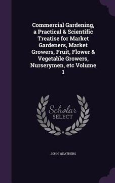 portada Commercial Gardening, a Practical & Scientific Treatise for Market Gardeners, Market Growers, Fruit, Flower & Vegetable Growers, Nurserymen, etc Volum (en Inglés)