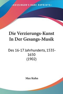portada Die Verzierungs-Kunst In Der Gesangs-Musik: Des 16-17 Jahrhunderts, 1535-1650 (1902) (en Alemán)