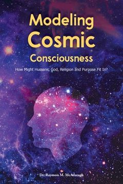portada Modeling Cosmic Consciousness: How Might Humans, God, Religion and Purpose Fit In? (en Inglés)