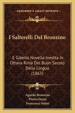 portada I Salterelli Del Bronzino: E Gibello Novella Inedita In Ottava Rima Del Buon Secolo Della Lingua (1863) (in Italian)