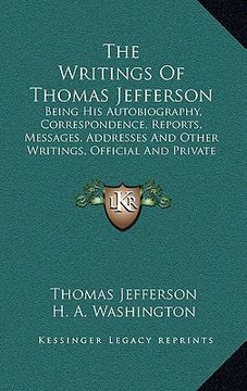 portada the writings of thomas jefferson: being his autobiography, correspondence, reports, messages, addresses and other writings, official and private (1853