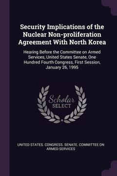 portada Security Implications of the Nuclear Non-proliferation Agreement With North Korea: Hearing Before the Committee on Armed Services, United States Senat