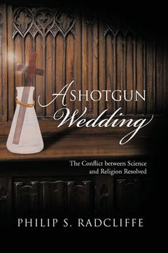 portada A Shotgun Wedding: The Conflict Between Science and Religion Resolved (en Inglés)