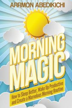 portada Morning Magic: How to Sleep Better, Wake Up Productive, and Create a Marvelous Morning Routine (en Inglés)