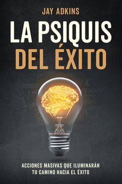 portada La Psiquis del Éxito: Acciones Masivas que Iluminarán tu Camino Hacia el Éxito