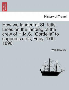 portada how we landed at st. kitts. lines on the landing of the crew of h.m.s. "cordelia" to suppress riots, feby. 17th 1896.