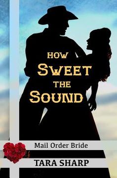 portada Mail Order Bride - How Sweet the Sound: Clean Christian Western Cowboy Romance (en Inglés)