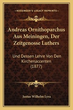 portada Andreas Ornithoparchus Aus Meiningen, Der Zeitgenosse Luthers: Und Dessen Lehre Von Den Kirchenaccenten (1877) (en Alemán)