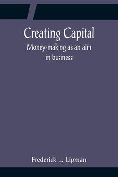 portada Creating Capital; Money-making as an aim in business (en Inglés)