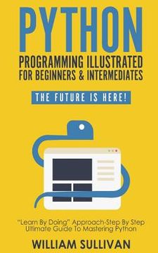 portada Python Programming Illustrated For Beginners & Intermediates: Learn By Doing Approach-Step By Step Ultimate Guide To Mastering Python: The Future Is H (in English)