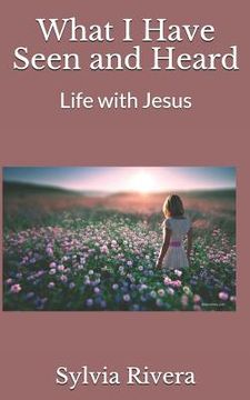 portada What I Have Seen and Heard: Life with Jesus (en Inglés)