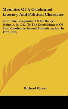 portada memoirs of a celebrated literary and political character: from the resignation of sir robert walpole, in 1742, to the establishment of lord chathams s (en Inglés)